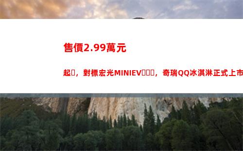售價2.99萬元起，對標宏光MINIEV，奇瑞QQ冰淇淋正式上市(2.99萬元等于多少元)